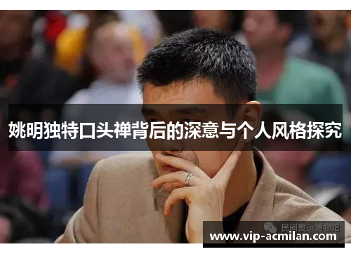 姚明独特口头禅背后的深意与个人风格探究