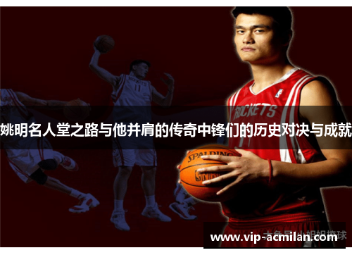姚明名人堂之路与他并肩的传奇中锋们的历史对决与成就