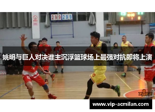 姚明与巨人对决谁主沉浮篮球场上最强对抗即将上演