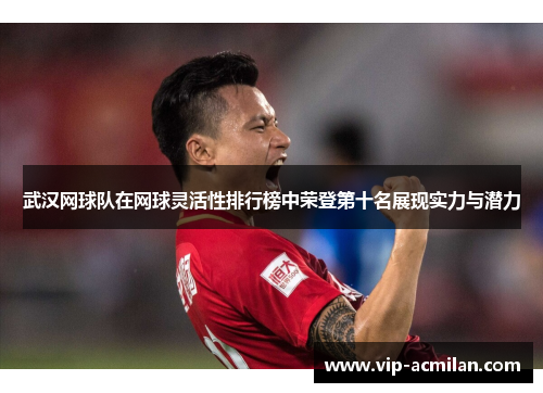 武汉网球队在网球灵活性排行榜中荣登第十名展现实力与潜力