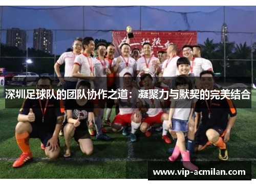 深圳足球队的团队协作之道：凝聚力与默契的完美结合