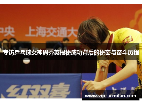 专访乒乓球女神周秀英揭秘成功背后的秘密与奋斗历程