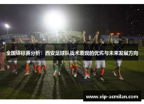 全国锦标赛分析：西安足球队战术表现的优劣与未来发展方向