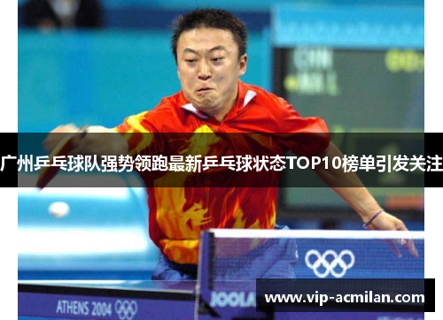广州乒乓球队强势领跑最新乒乓球状态TOP10榜单引发关注