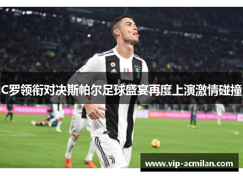 C罗领衔对决斯帕尔足球盛宴再度上演激情碰撞