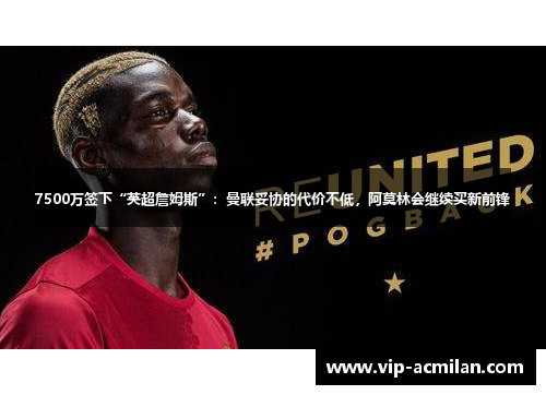 7500万签下“英超詹姆斯”：曼联妥协的代价不低，阿莫林会继续买新前锋