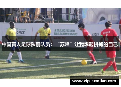 中国盲人足球队前队员：“苏超”让我想起拼搏的自己！