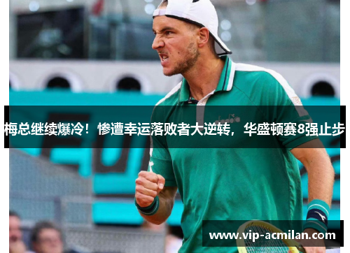 梅总继续爆冷！惨遭幸运落败者大逆转，华盛顿赛8强止步