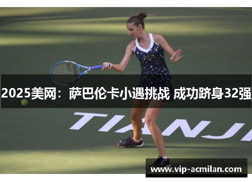 2025美网：萨巴伦卡小遇挑战 成功跻身32强